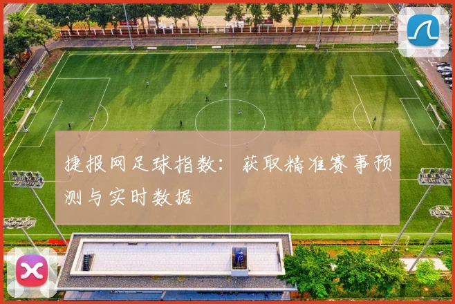 捷报网足球指数:获取精准赛事预测与实时数据