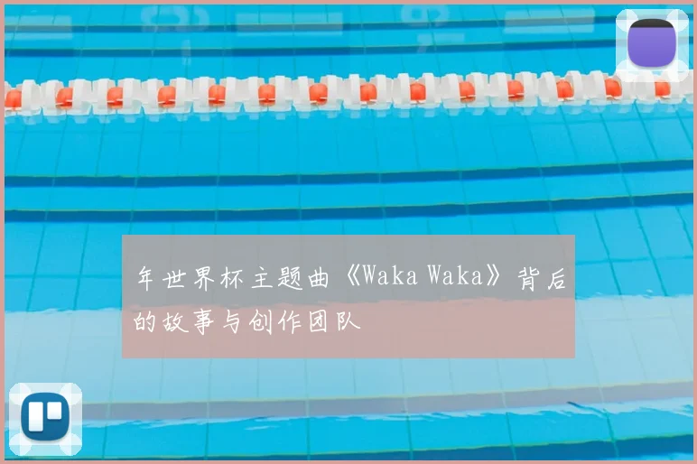 年世界杯主题曲《Waka Waka》背后的故事与创作团队