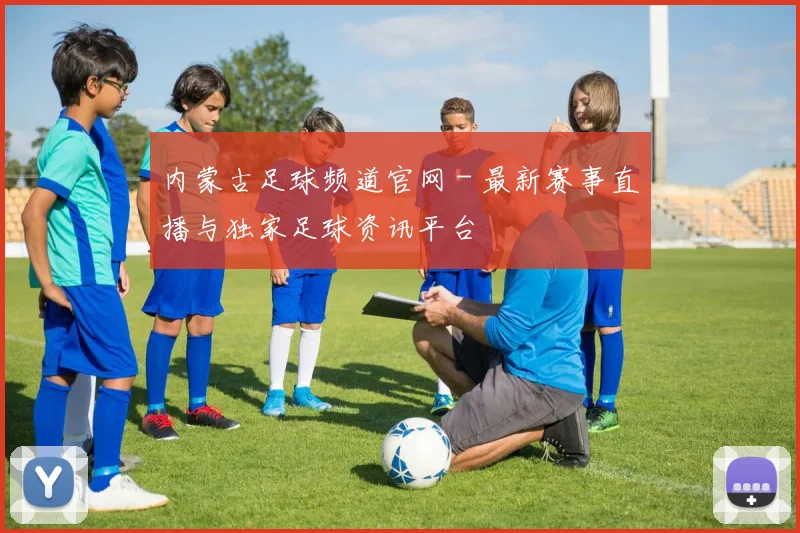 内蒙古足球频道官网 - 最新赛事直播与独家足球资讯平台
