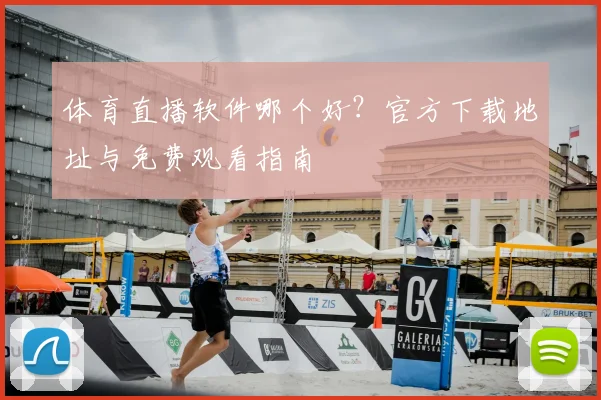 体育直播软件哪个好?官方下载地址与免费观看指南