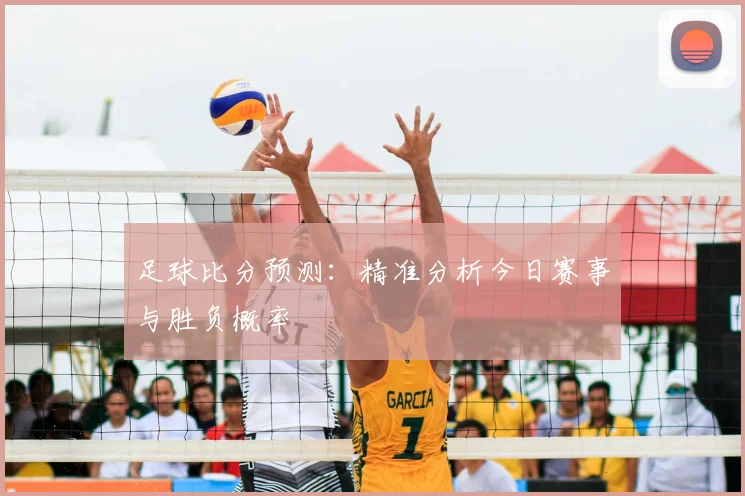 足球比分预测：精准分析今日赛事与胜负概率