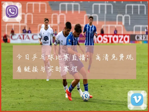 今日乒乓球比赛直播:高清免费观看链接与实时赛程